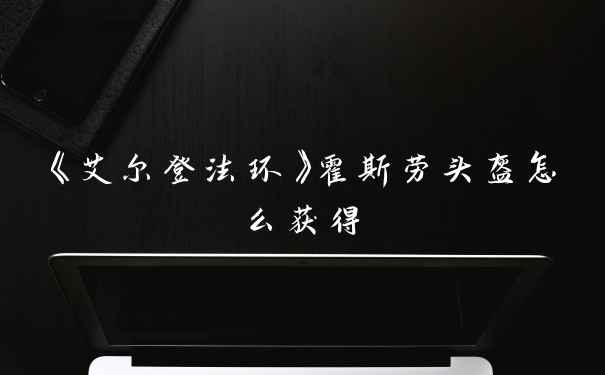 《艾尔登法环》霍斯劳头盔怎么获得
