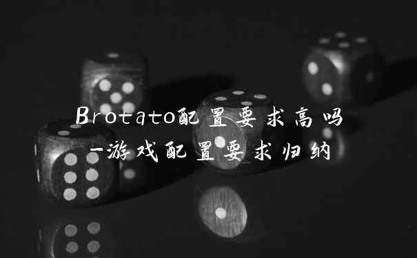 Brotato配置要求高吗-游戏配置要求归纳