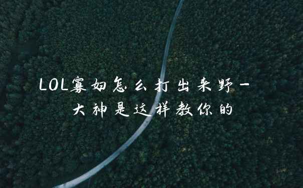 LOL寡妇怎么打出来野- 大神是这样教你的