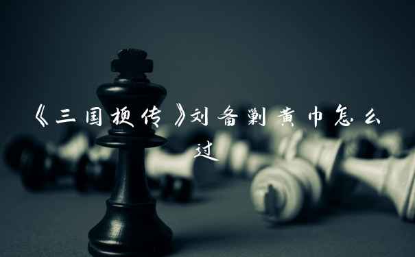 《三国梗传》刘备剿黄巾怎么过