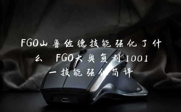 FGO山鲁佐德技能强化了什么 FGO大奥复刻1001一技能强化简评