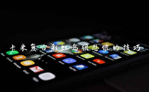 卡米复古彩虹岛很悲催的技巧