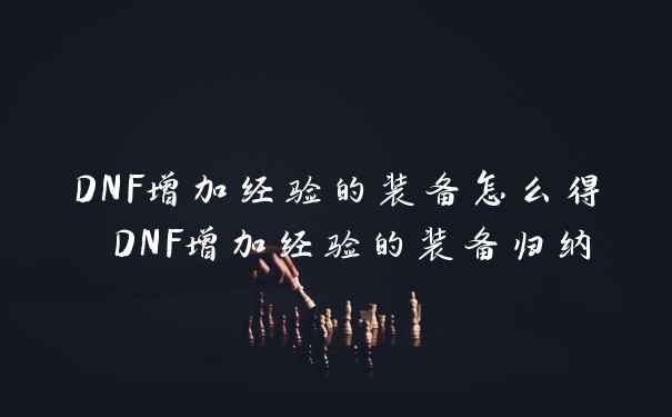 DNF增加经验的装备怎么得 DNF增加经验的装备归纳