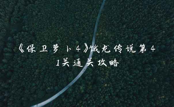 《保卫萝卜4》饿龙传说第41关通关攻略