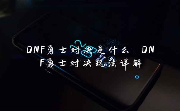 DNF勇士对决是什么 DNF勇士对决玩法详解