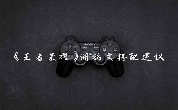 《王者荣耀》澜铭文搭配建议