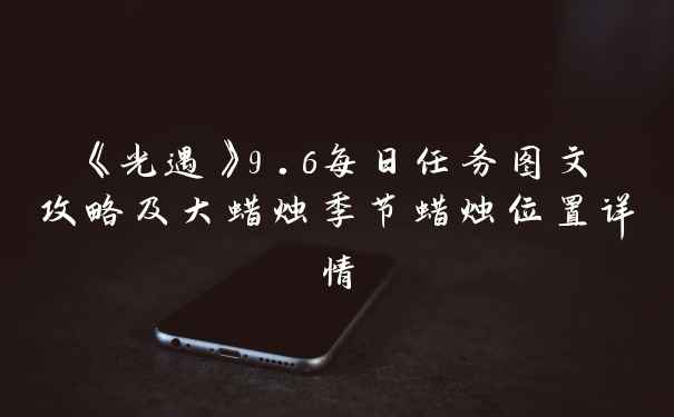 《光遇》9.6每日任务图文攻略及大蜡烛季节蜡烛位置详情