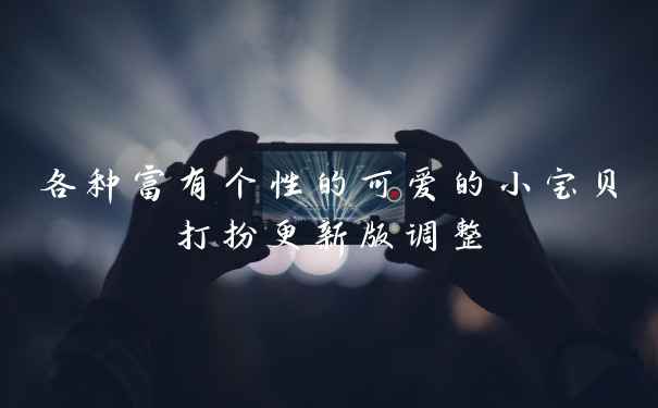 各种富有个性的可爱的小宝贝打扮更新版调整