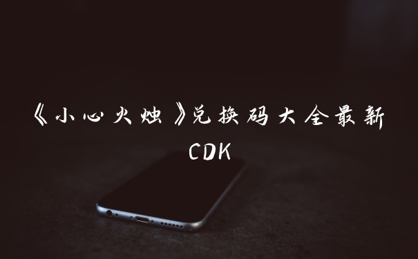 《小心火烛》兑换码大全最新CDK