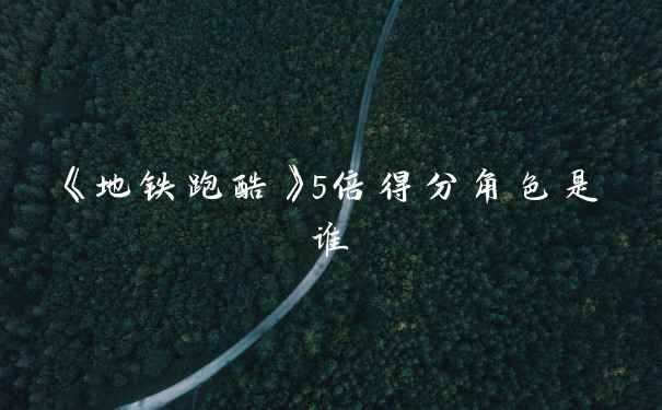 《地铁跑酷》5倍得分角色是谁