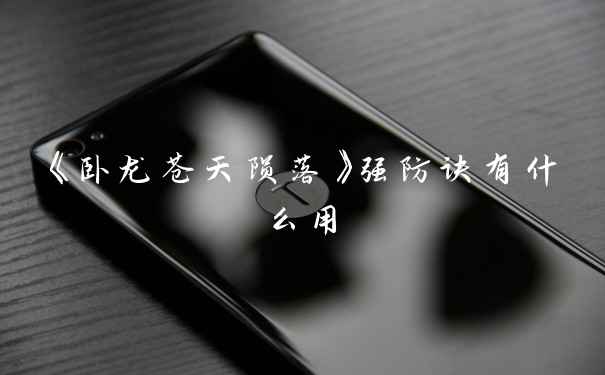 《卧龙苍天陨落》强防诀有什么用