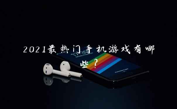 2021最热门手机游戏有哪些?