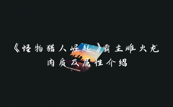 《怪物猎人崛起》霸主雌火龙肉质及属性介绍