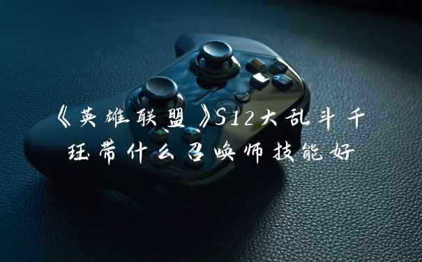 《英雄联盟》S12大乱斗千珏带什么召唤师技能好