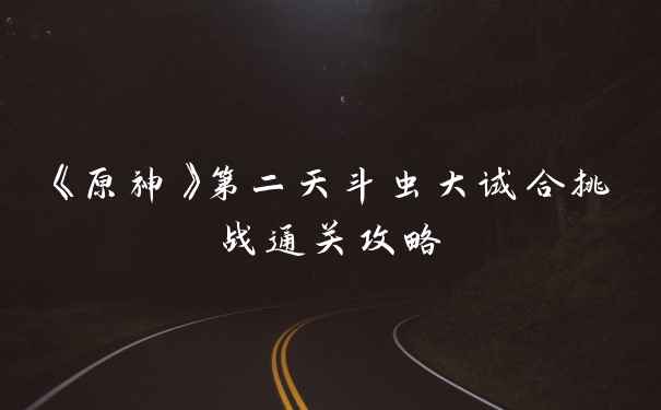《原神》第二天斗虫大试合挑战通关攻略