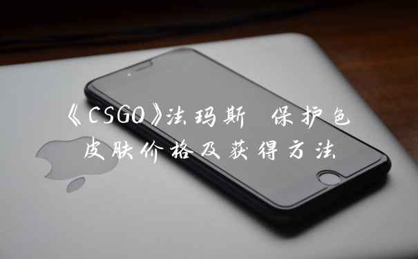 《CSGO》法玛斯 保护色皮肤价格及获得方法