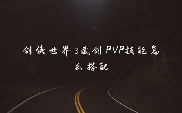 剑侠世界3藏剑PVP技能怎么搭配
