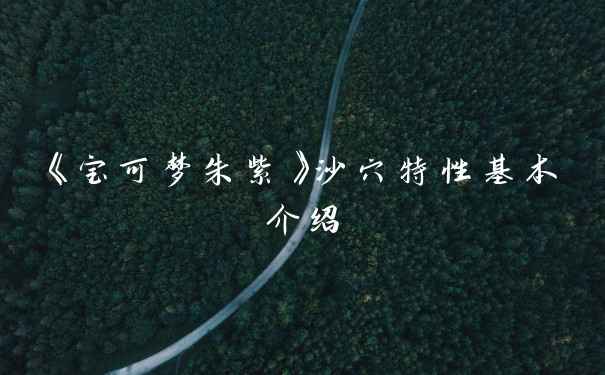 《宝可梦朱紫》沙穴特性基本介绍