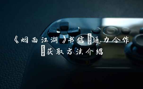 《烟雨江湖》书信(通力合作)获取方法介绍