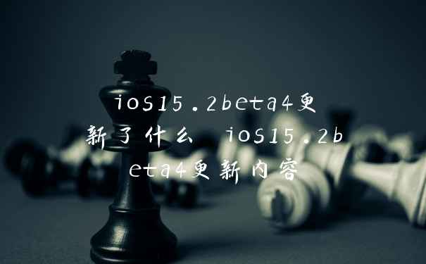 ios15.2beta4更新了什么 ios15.2beta4更新内容