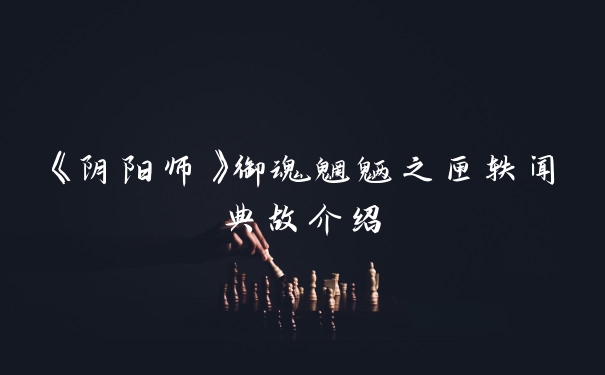 《阴阳师》御魂魍魉之匣轶闻典故介绍