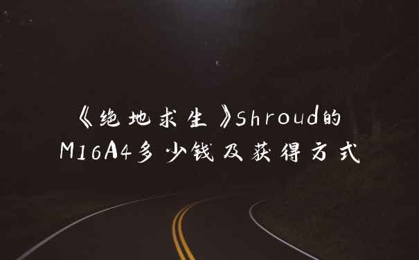 《绝地求生》shroud的M16A4多少钱及获得方式
