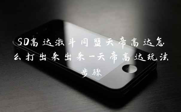 SD高达激斗同盟天帝高达怎么打出来出来-天帝高达玩法步骤