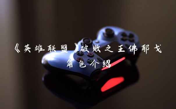 《英雄联盟》破败之王佛耶戈角色介绍