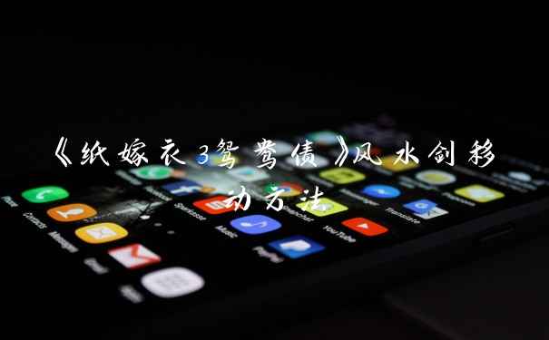 《纸嫁衣3鸳鸯债》风水剑移动方法