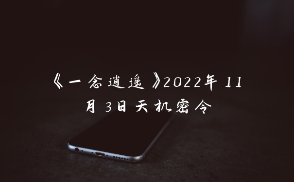 《一念逍遥》2022年11月3日天机密令