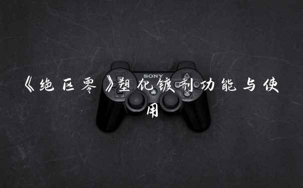 《绝区零》塑化镀剂功能与使用