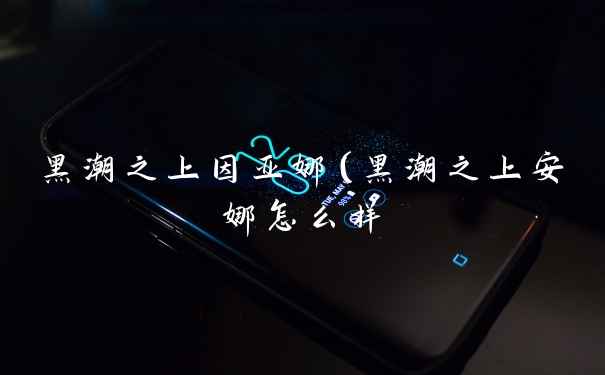 黑潮之上因亚娜（黑潮之上安娜怎么样