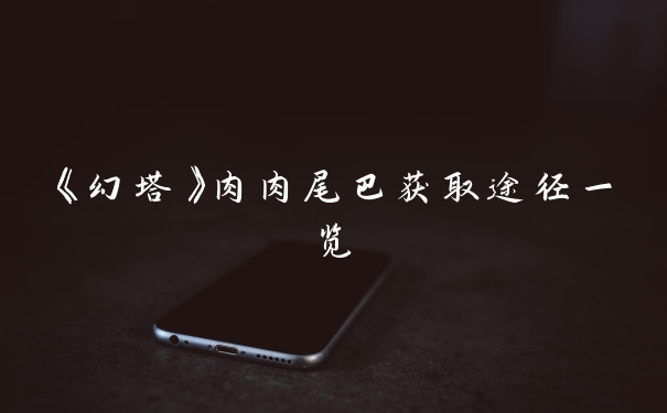 《幻塔》肉肉尾巴获取途径一览