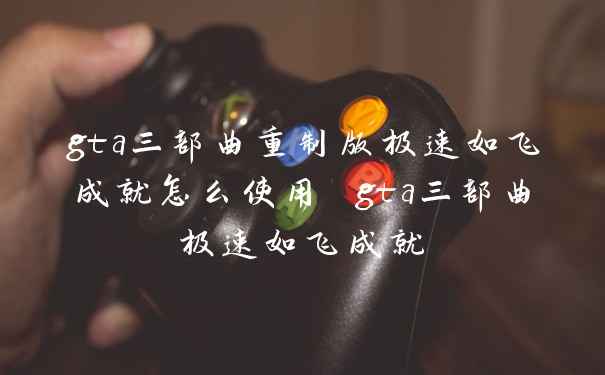 gta三部曲重制版极速如飞成就怎么使用 gta三部曲极速如飞成就