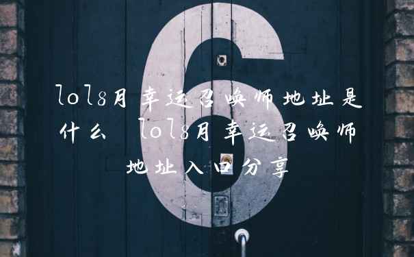 lol8月幸运召唤师地址是什么 lol8月幸运召唤师地址入口分享