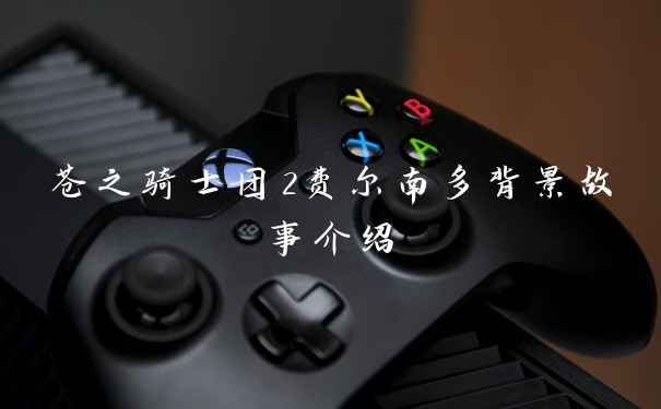 苍之骑士团2费尔南多背景故事介绍