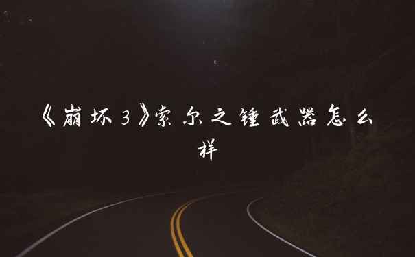 《崩坏3》索尔之锤武器怎么样