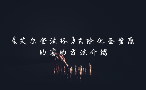 《艾尔登法环》去除化圣雪原的雾的方法介绍