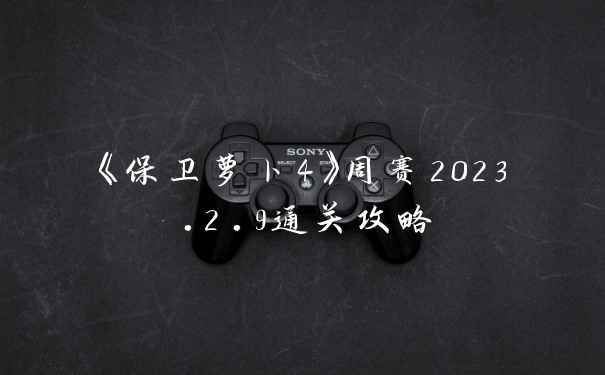 《保卫萝卜4》周赛2023.2.9通关攻略
