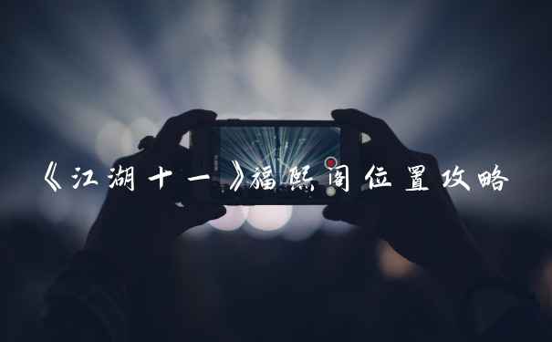 《江湖十一》福熙阁位置攻略