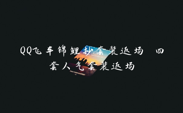 QQ飞车锦鲤抄套装返场 四套人气套装返场