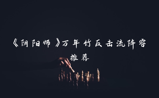 《阴阳师》万年竹反击流阵容推荐