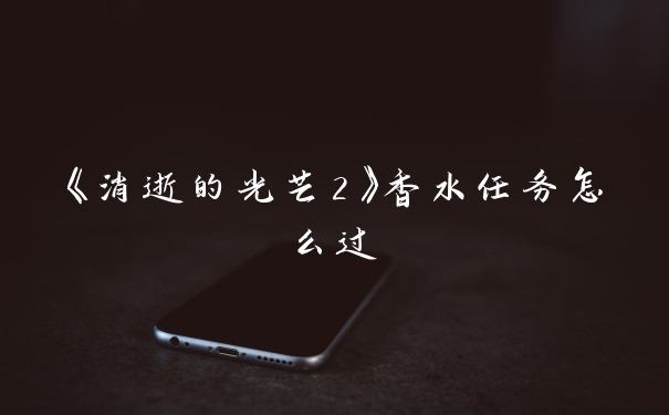 《消逝的光芒2》香水任务怎么过