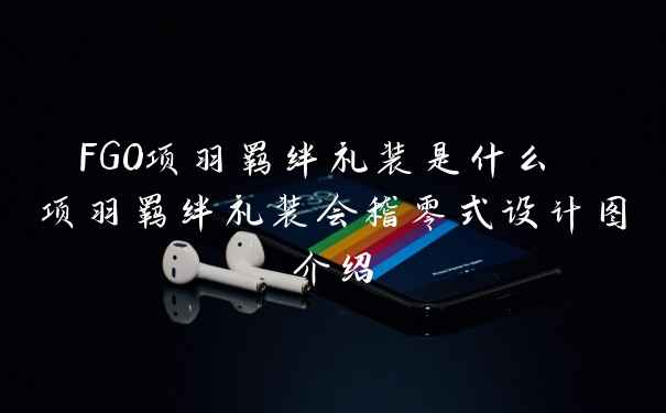 FGO项羽羁绊礼装是什么 项羽羁绊礼装会稽零式设计图介绍