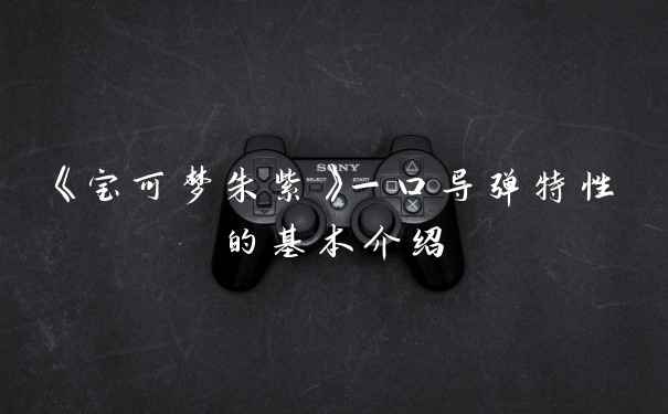 《宝可梦朱紫》一口导弹特性的基本介绍