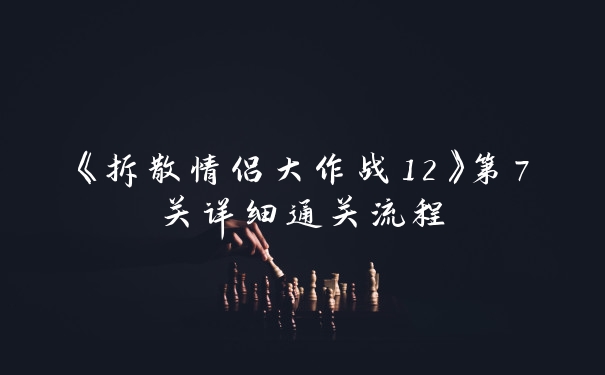 《拆散情侣大作战12》第7关详细通关流程
