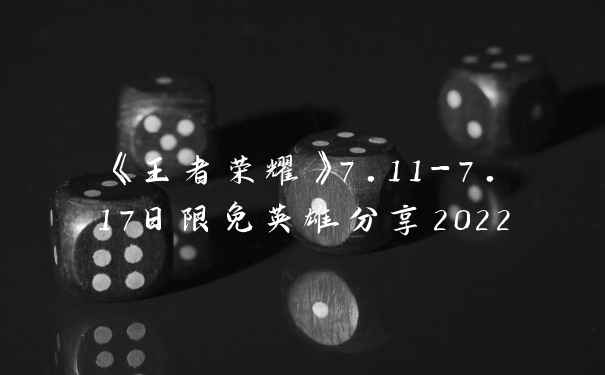 《王者荣耀》7.11-7.17日限免英雄分享2022