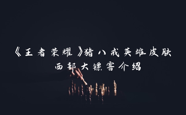 《王者荣耀》猪八戒英雄皮肤 西部大镖客介绍