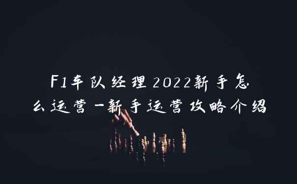 F1车队经理2022新手怎么运营-新手运营攻略介绍