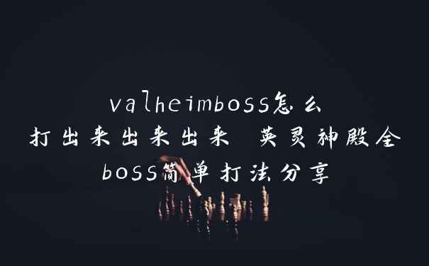valheimboss怎么打出来出来出来 英灵神殿全boss简单打法分享